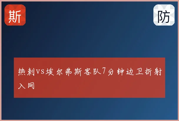 热刺vs埃尔弗斯客队7分钟边卫折射入网
