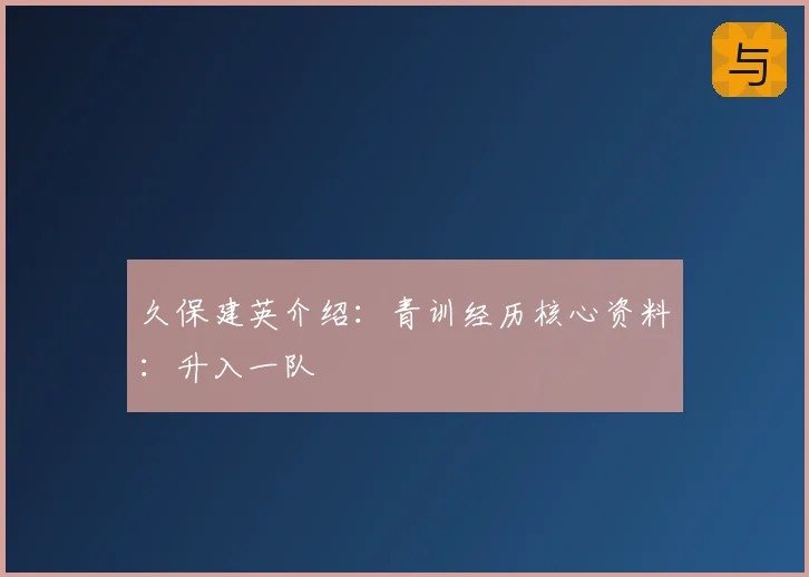 久保建英介绍：青训经历核心资料：升入一队